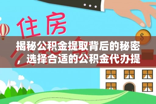 泉州揭秘公积金提取背后的秘密，选择合适的公积金代办提取公司是关键