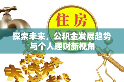泉州探索未来，公积金发展趋势与个人理财新视角