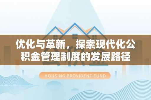 泉州优化与革新，探索现代化公积金管理制度的发展路径