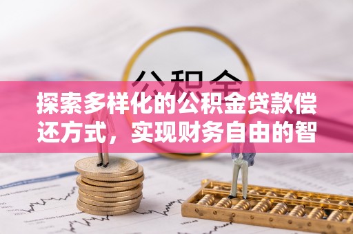 泉州探索多样化的公积金贷款偿还方式，实现财务自由的智慧选择