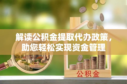 泉州解读公积金提取代办政策，助您轻松实现资金管理
