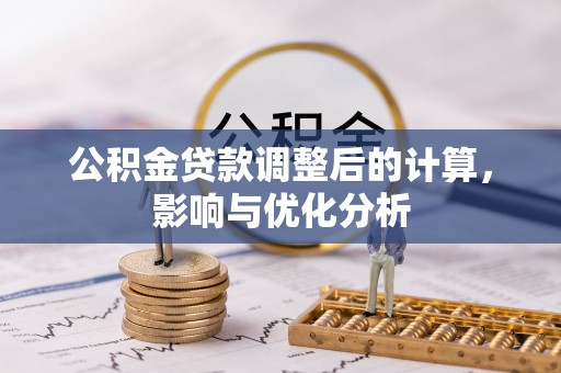 泉州公积金贷款调整后的计算，影响与优化分析