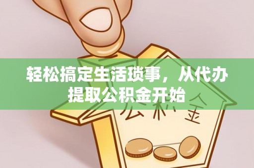 泉州轻松搞定生活琐事，从代办提取公积金开始