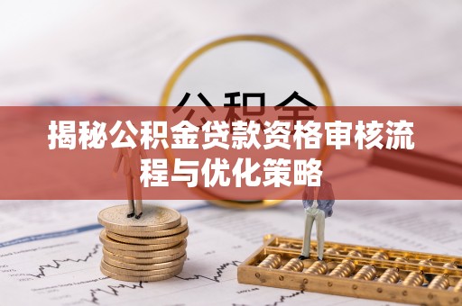 泉州揭秘公积金贷款资格审核流程与优化策略