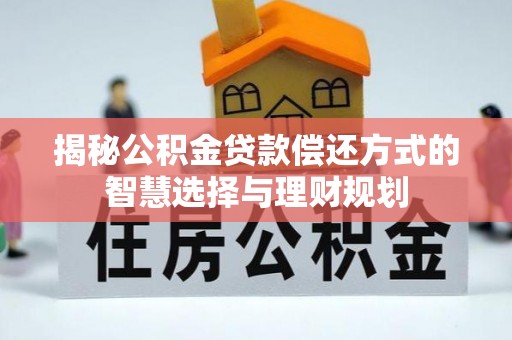 泉州揭秘公积金贷款偿还方式的智慧选择与理财规划