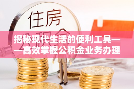 泉州揭秘现代生活的便利工具——高效掌握公积金业务办理流程的关键步骤