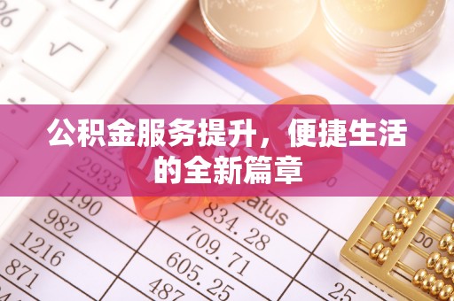 泉州公积金服务提升，便捷生活的全新篇章