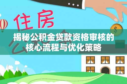 泉州揭秘公积金贷款资格审核的核心流程与优化策略