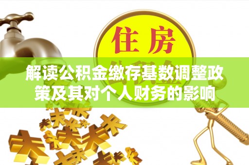 泉州解读公积金缴存基数调整政策及其对个人财务的影响