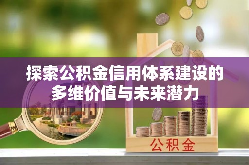 泉州探索公积金信用体系建设的多维价值与未来潜力