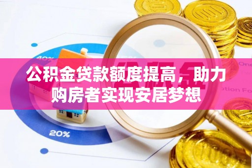 泉州公积金贷款额度提高，助力购房者实现安居梦想