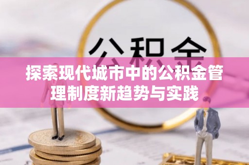 泉州探索现代城市中的公积金管理制度新趋势与实践