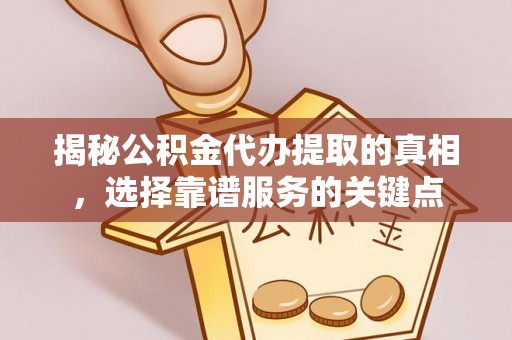 泉州揭秘公积金代办提取的真相，选择靠谱服务的关键点