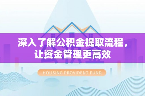 泉州深入了解公积金提取流程，让资金管理更高效