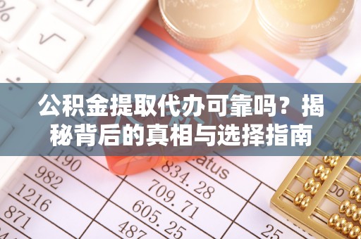 泉州公积金提取代办可靠吗？揭秘背后的真相与选择指南