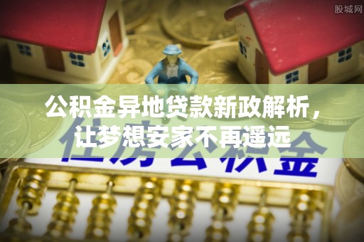 泉州公积金异地贷款新政解析，让梦想安家不再遥远