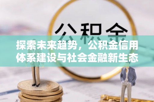泉州探索未来趋势，公积金信用体系建设与社会金融新生态