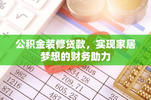 泉州公积金装修贷款，实现家居梦想的财务助力