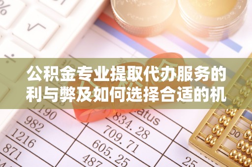 泉州公积金专业提取代办服务的利与弊及如何选择合适的机构