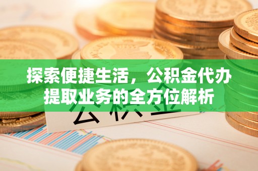 泉州探索便捷生活，公积金代办提取业务的全方位解析