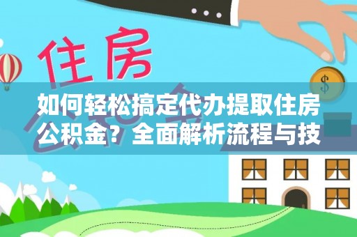 泉州如何轻松搞定代办提取住房公积金？全面解析流程与技巧