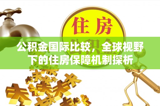 泉州公积金国际比较，全球视野下的住房保障机制探析