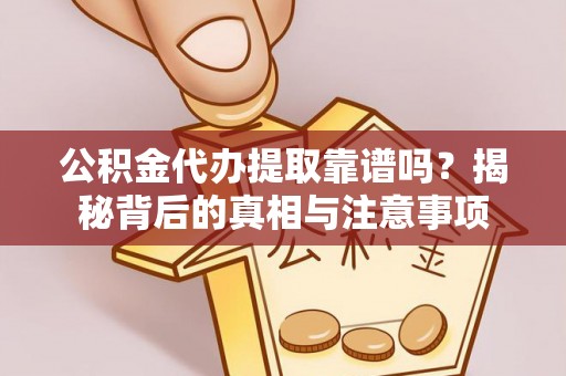 泉州公积金代办提取靠谱吗？揭秘背后的真相与注意事项