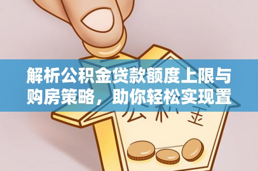 泉州解析公积金贷款额度上限与购房策略，助你轻松实现置业梦想