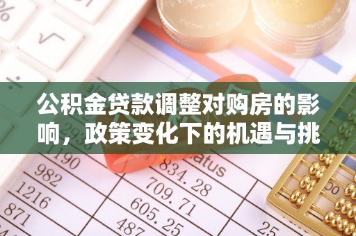 泉州公积金贷款调整对购房的影响，政策变化下的机遇与挑战