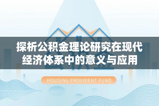 泉州探析公积金理论研究在现代经济体系中的意义与应用