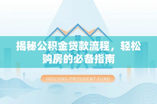泉州揭秘公积金贷款流程，轻松购房的必备指南