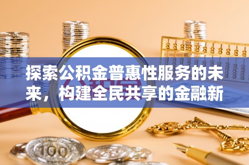 泉州探索公积金普惠性服务的未来，构建全民共享的金融新生态