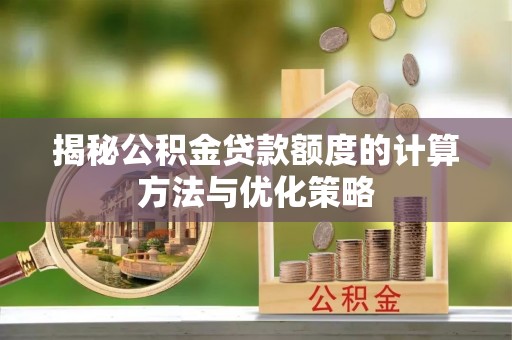 泉州揭秘公积金贷款额度的计算方法与优化策略