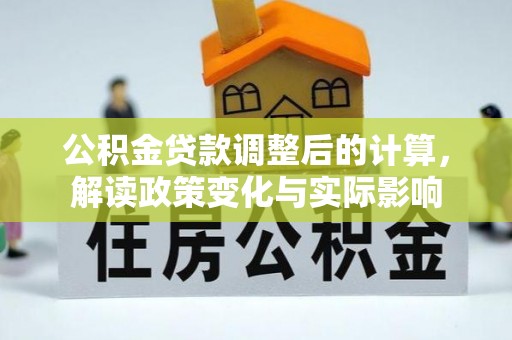 泉州公积金贷款调整后的计算，解读政策变化与实际影响