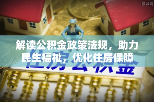 泉州解读公积金政策法规，助力民生福祉，优化住房保障