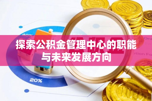 泉州探索公积金管理中心的职能与未来发展方向