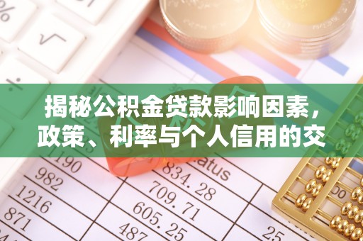 泉州揭秘公积金贷款影响因素，政策、利率与个人信用的交织作用