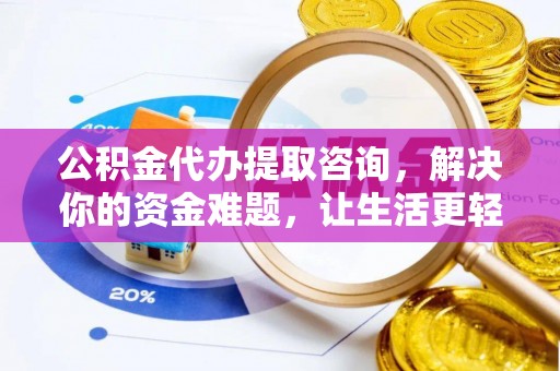 泉州公积金代办提取咨询，解决你的资金难题，让生活更轻松