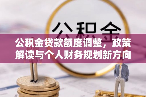 泉州公积金贷款额度调整，政策解读与个人财务规划新方向
