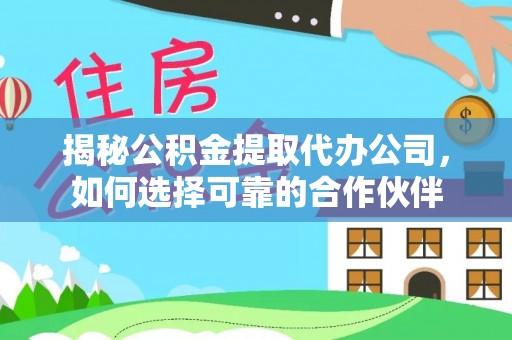泉州揭秘公积金提取代办公司，如何选择可靠的合作伙伴