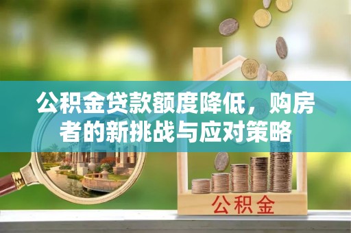泉州公积金贷款额度降低，购房者的新挑战与应对策略
