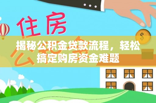 泉州揭秘公积金贷款流程，轻松搞定购房资金难题