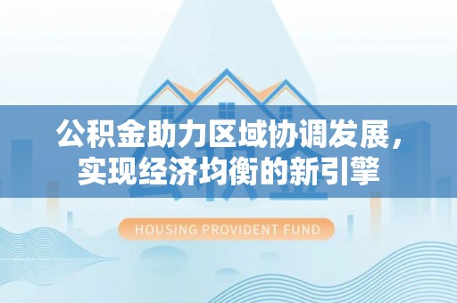 泉州公积金助力区域协调发展，实现经济均衡的新引擎