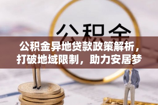 泉州公积金异地贷款政策解析，打破地域限制，助力安居梦想