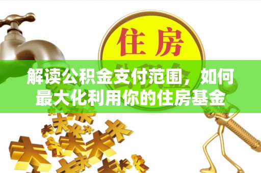 泉州解读公积金支付范围，如何最大化利用你的住房基金