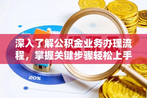 泉州深入了解公积金业务办理流程，掌握关键步骤轻松上手