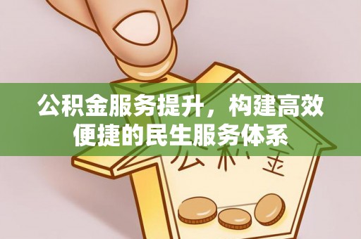 泉州公积金服务提升，构建高效便捷的民生服务体系