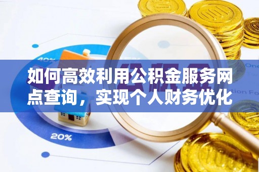 泉州如何高效利用公积金服务网点查询，实现个人财务优化