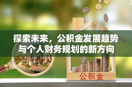 泉州探索未来，公积金发展趋势与个人财务规划的新方向