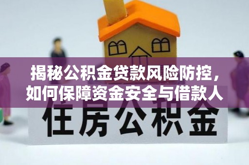 泉州揭秘公积金贷款风险防控，如何保障资金安全与借款人权益